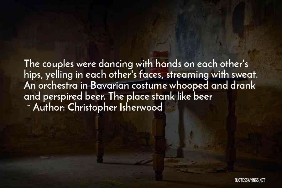 Christopher Isherwood Quotes: The Couples Were Dancing With Hands On Each Other's Hips, Yelling In Each Other's Faces, Streaming With Sweat. An Orchestra