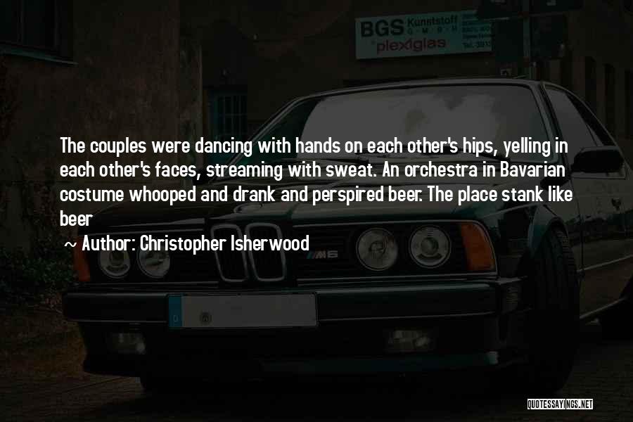 Christopher Isherwood Quotes: The Couples Were Dancing With Hands On Each Other's Hips, Yelling In Each Other's Faces, Streaming With Sweat. An Orchestra
