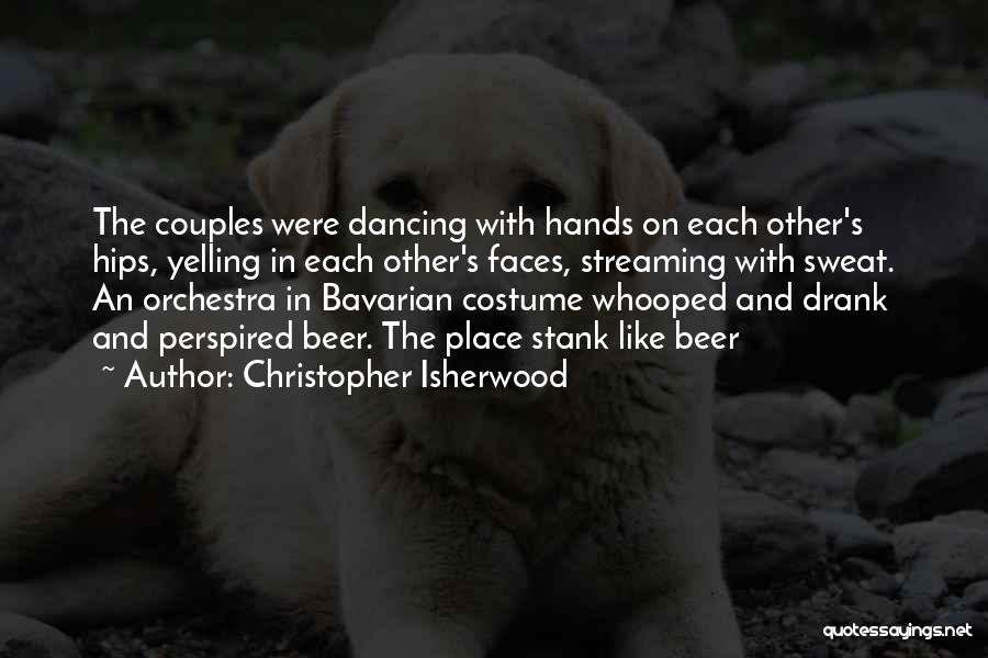 Christopher Isherwood Quotes: The Couples Were Dancing With Hands On Each Other's Hips, Yelling In Each Other's Faces, Streaming With Sweat. An Orchestra