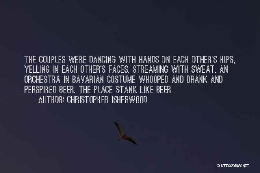 Christopher Isherwood Quotes: The Couples Were Dancing With Hands On Each Other's Hips, Yelling In Each Other's Faces, Streaming With Sweat. An Orchestra