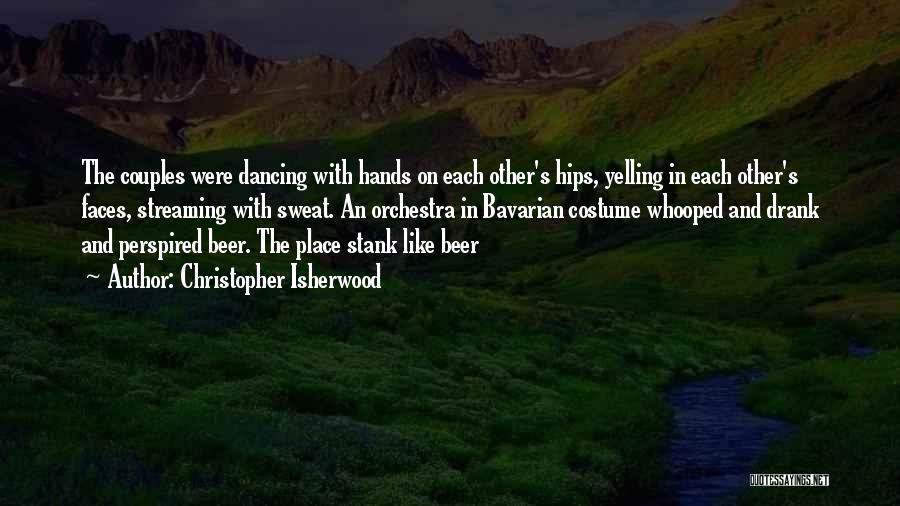 Christopher Isherwood Quotes: The Couples Were Dancing With Hands On Each Other's Hips, Yelling In Each Other's Faces, Streaming With Sweat. An Orchestra