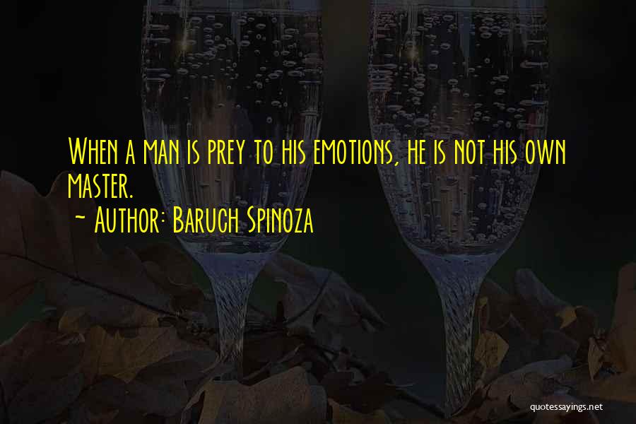 Baruch Spinoza Quotes: When A Man Is Prey To His Emotions, He Is Not His Own Master.