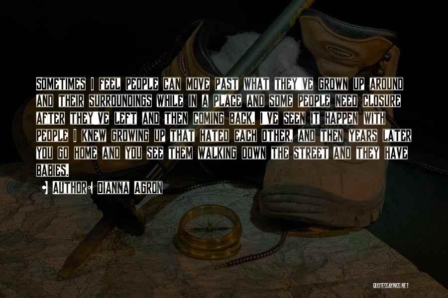 Dianna Agron Quotes: Sometimes I Feel People Can Move Past What They've Grown Up Around And Their Surroundings While In A Place And