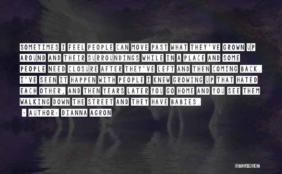 Dianna Agron Quotes: Sometimes I Feel People Can Move Past What They've Grown Up Around And Their Surroundings While In A Place And