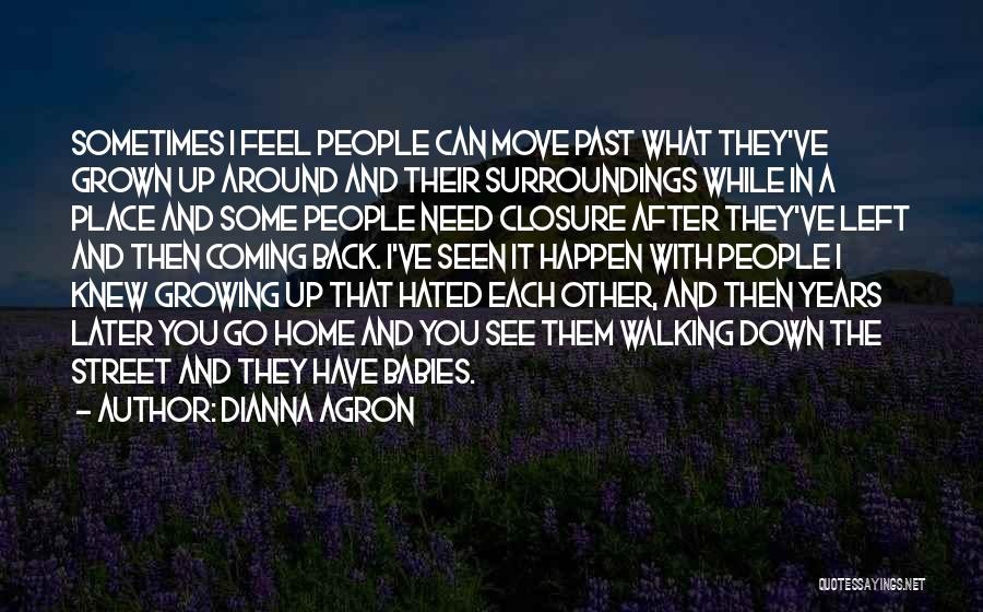 Dianna Agron Quotes: Sometimes I Feel People Can Move Past What They've Grown Up Around And Their Surroundings While In A Place And