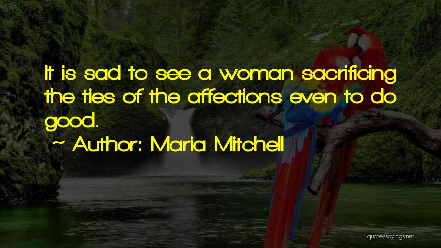 Maria Mitchell Quotes: It Is Sad To See A Woman Sacrificing The Ties Of The Affections Even To Do Good.