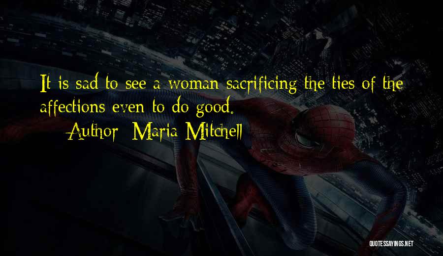 Maria Mitchell Quotes: It Is Sad To See A Woman Sacrificing The Ties Of The Affections Even To Do Good.