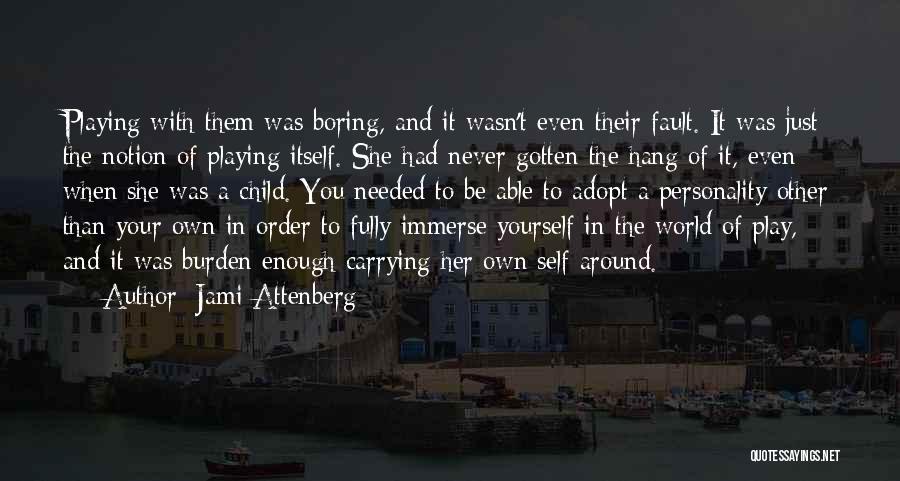 Jami Attenberg Quotes: Playing With Them Was Boring, And It Wasn't Even Their Fault. It Was Just The Notion Of Playing Itself. She