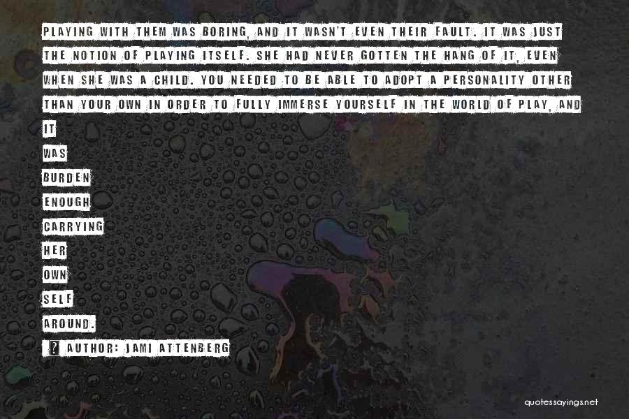 Jami Attenberg Quotes: Playing With Them Was Boring, And It Wasn't Even Their Fault. It Was Just The Notion Of Playing Itself. She