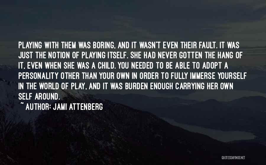 Jami Attenberg Quotes: Playing With Them Was Boring, And It Wasn't Even Their Fault. It Was Just The Notion Of Playing Itself. She