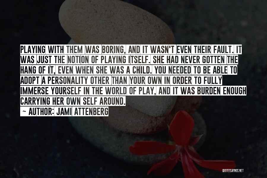 Jami Attenberg Quotes: Playing With Them Was Boring, And It Wasn't Even Their Fault. It Was Just The Notion Of Playing Itself. She