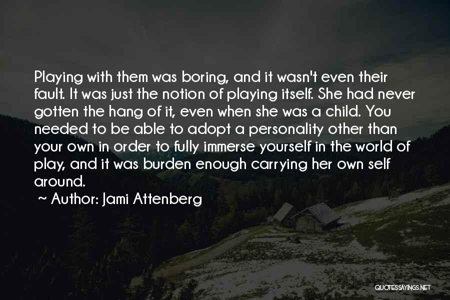 Jami Attenberg Quotes: Playing With Them Was Boring, And It Wasn't Even Their Fault. It Was Just The Notion Of Playing Itself. She