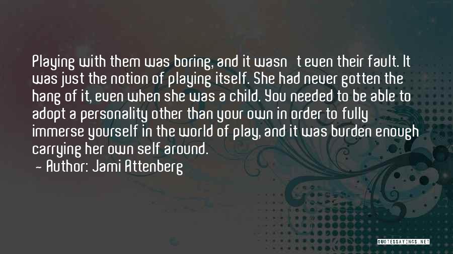 Jami Attenberg Quotes: Playing With Them Was Boring, And It Wasn't Even Their Fault. It Was Just The Notion Of Playing Itself. She