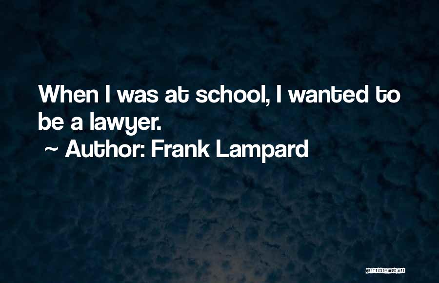 Frank Lampard Quotes: When I Was At School, I Wanted To Be A Lawyer.