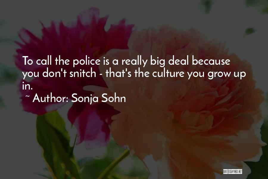 Sonja Sohn Quotes: To Call The Police Is A Really Big Deal Because You Don't Snitch - That's The Culture You Grow Up