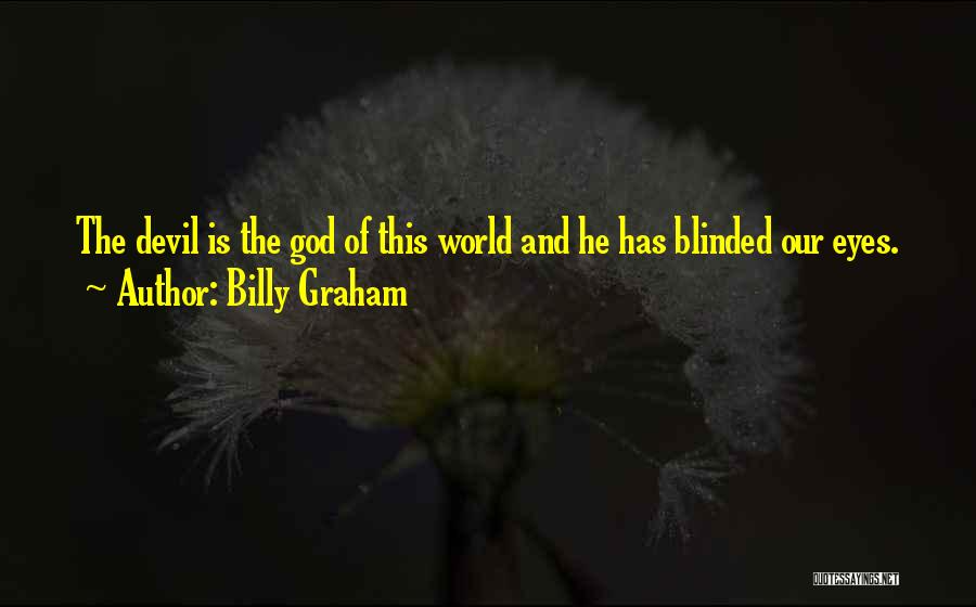 Billy Graham Quotes: The Devil Is The God Of This World And He Has Blinded Our Eyes.