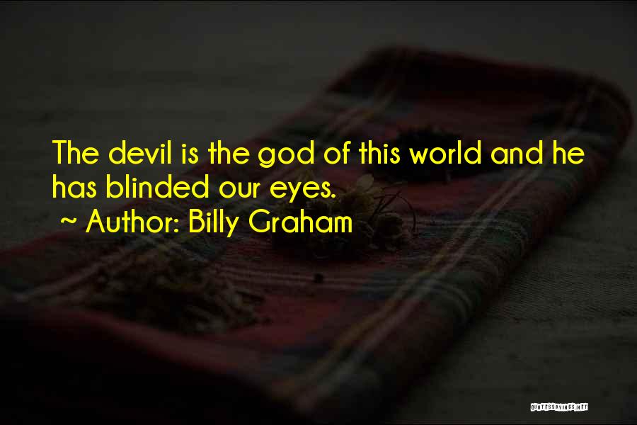Billy Graham Quotes: The Devil Is The God Of This World And He Has Blinded Our Eyes.