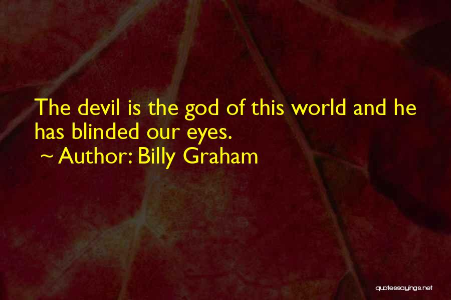 Billy Graham Quotes: The Devil Is The God Of This World And He Has Blinded Our Eyes.