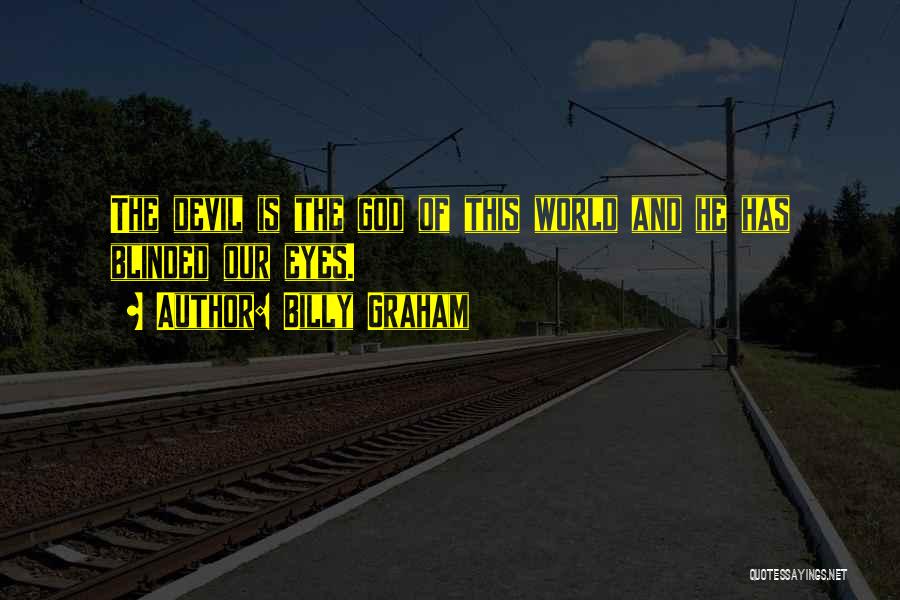 Billy Graham Quotes: The Devil Is The God Of This World And He Has Blinded Our Eyes.