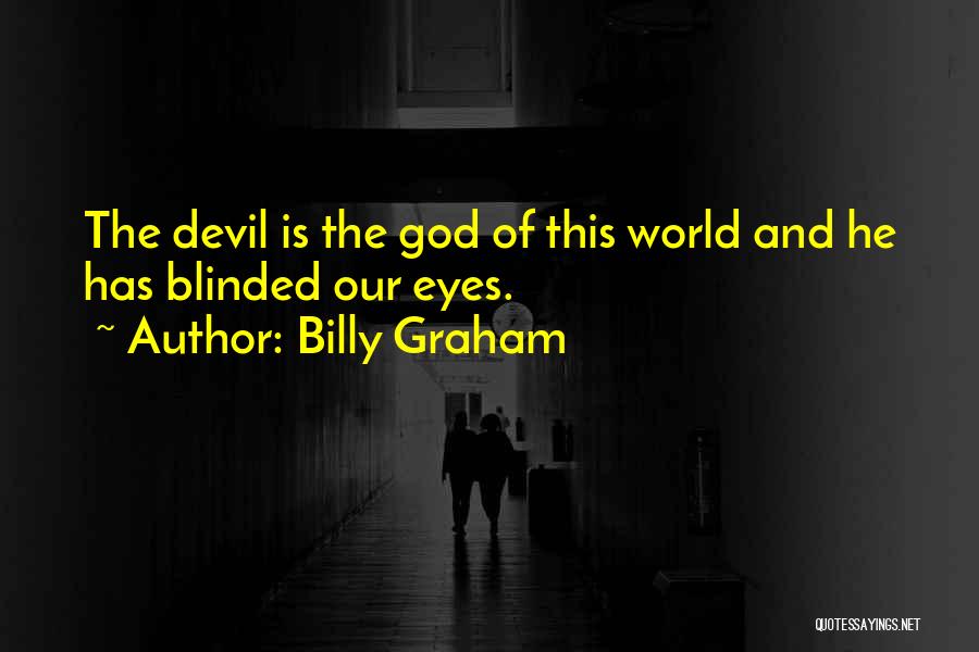 Billy Graham Quotes: The Devil Is The God Of This World And He Has Blinded Our Eyes.