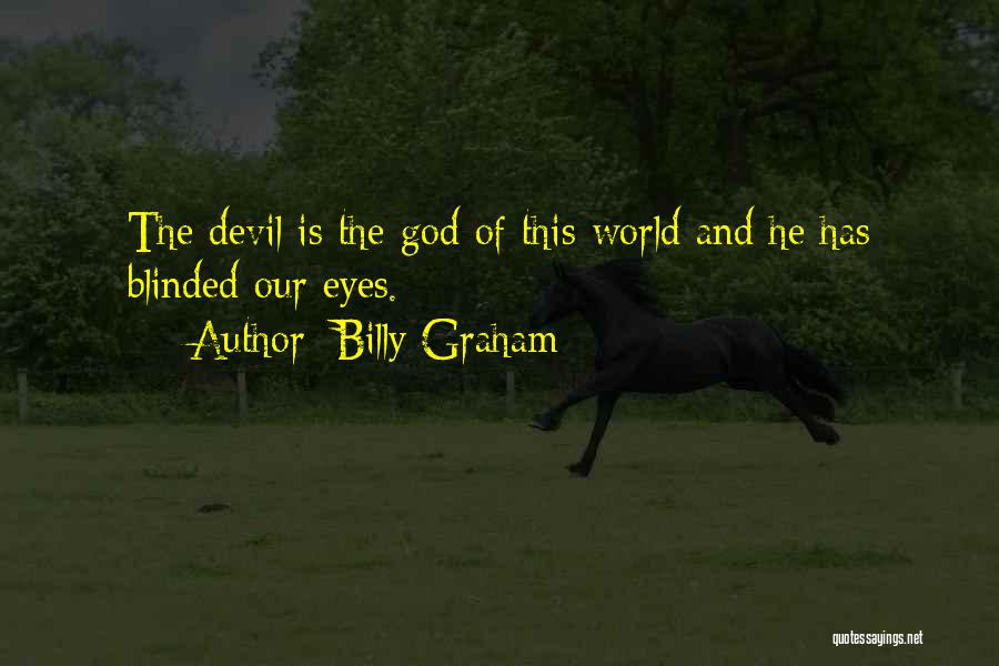 Billy Graham Quotes: The Devil Is The God Of This World And He Has Blinded Our Eyes.