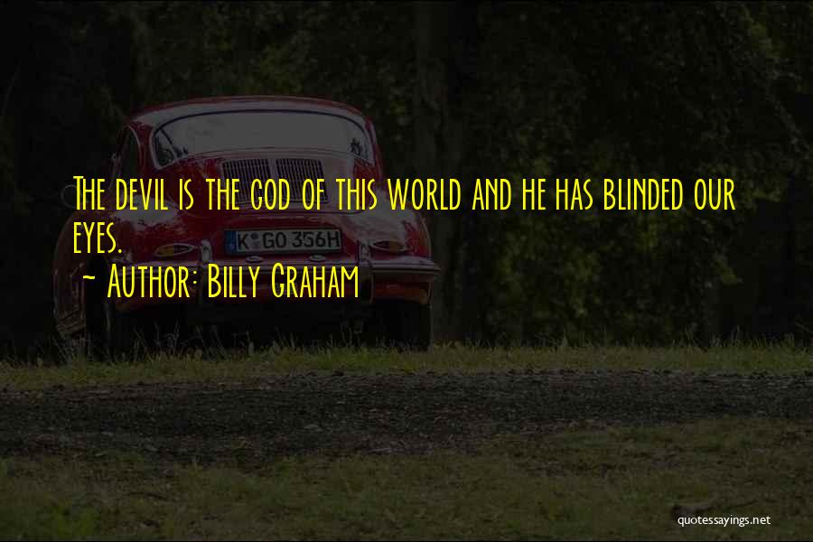 Billy Graham Quotes: The Devil Is The God Of This World And He Has Blinded Our Eyes.