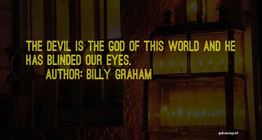 Billy Graham Quotes: The Devil Is The God Of This World And He Has Blinded Our Eyes.