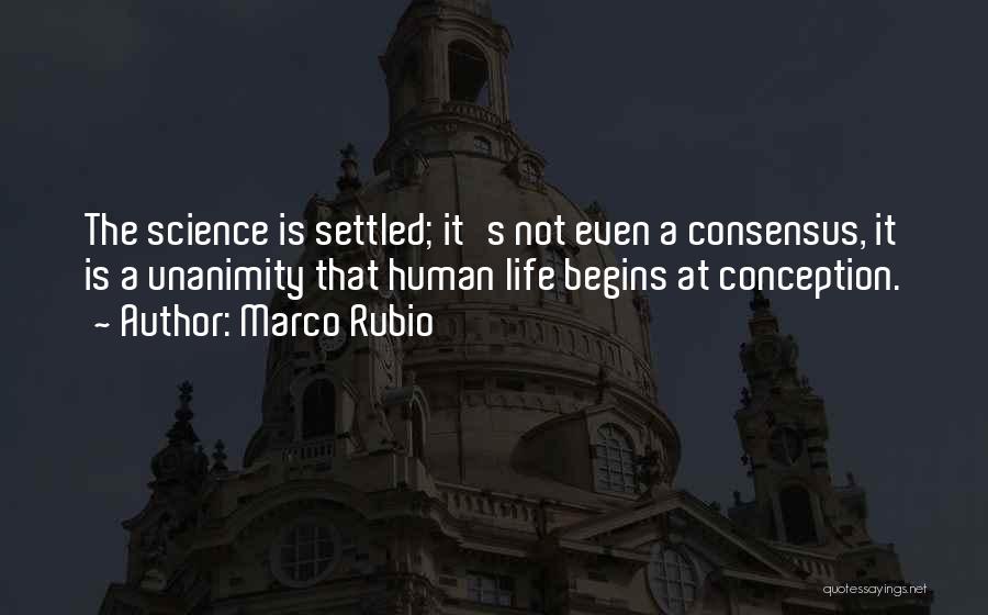 Marco Rubio Quotes: The Science Is Settled; It's Not Even A Consensus, It Is A Unanimity That Human Life Begins At Conception.