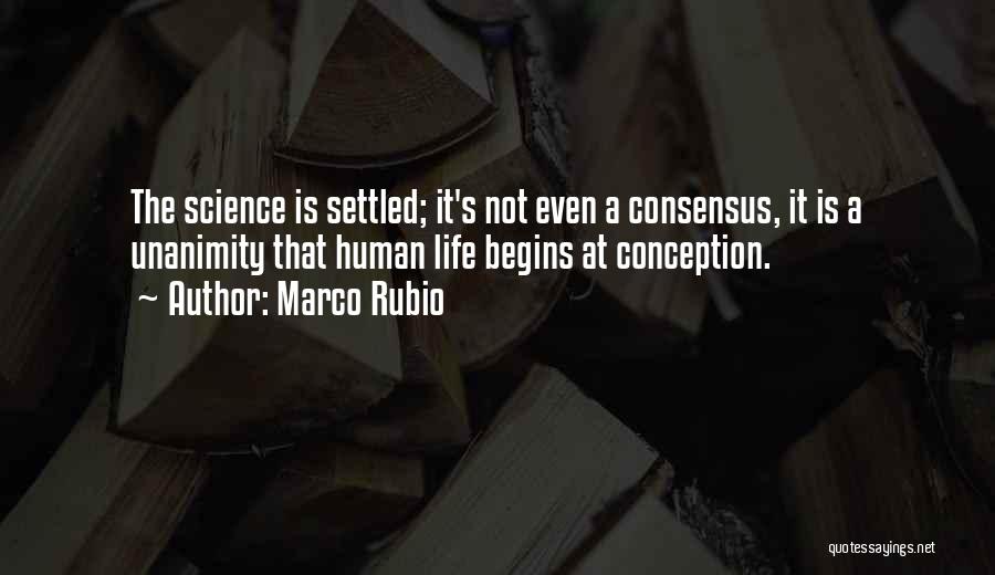 Marco Rubio Quotes: The Science Is Settled; It's Not Even A Consensus, It Is A Unanimity That Human Life Begins At Conception.