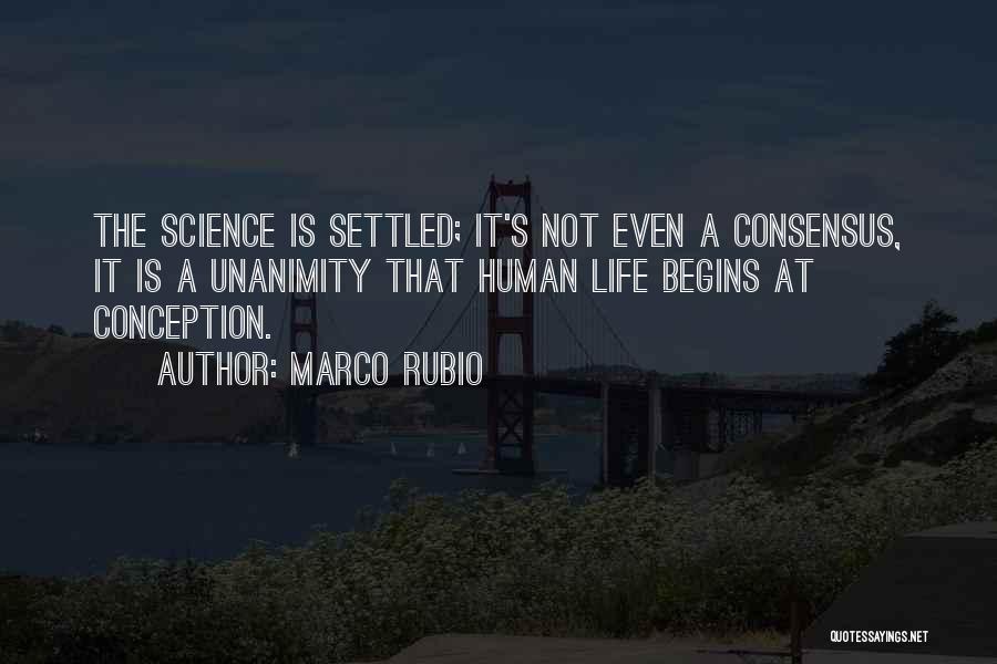 Marco Rubio Quotes: The Science Is Settled; It's Not Even A Consensus, It Is A Unanimity That Human Life Begins At Conception.