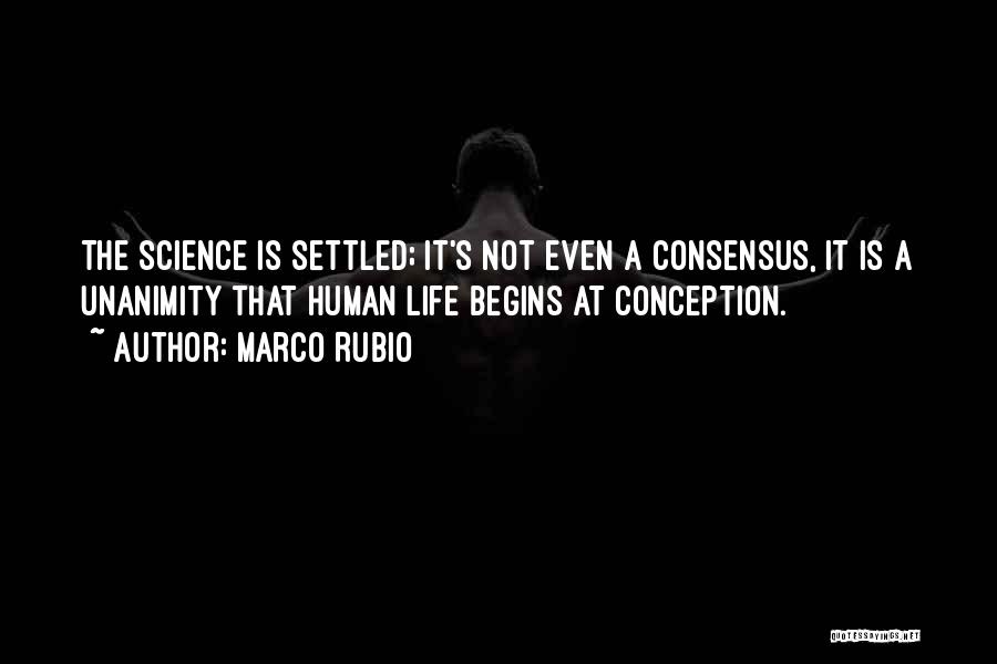 Marco Rubio Quotes: The Science Is Settled; It's Not Even A Consensus, It Is A Unanimity That Human Life Begins At Conception.