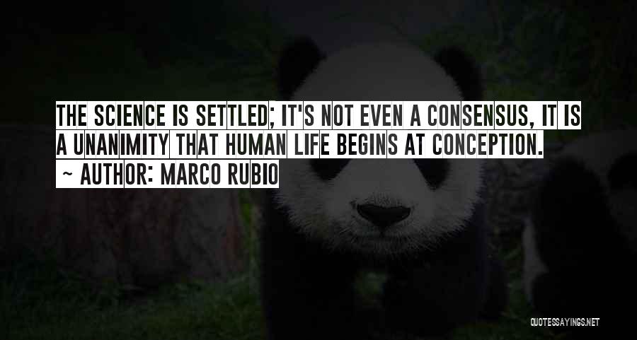 Marco Rubio Quotes: The Science Is Settled; It's Not Even A Consensus, It Is A Unanimity That Human Life Begins At Conception.