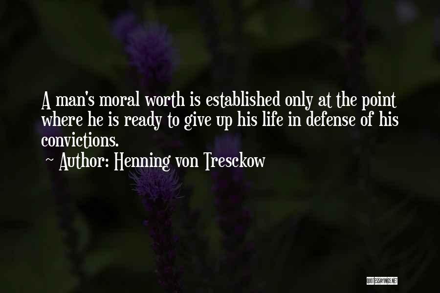Henning Von Tresckow Quotes: A Man's Moral Worth Is Established Only At The Point Where He Is Ready To Give Up His Life In