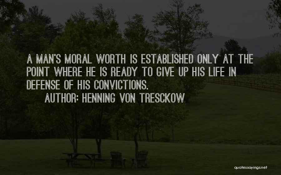 Henning Von Tresckow Quotes: A Man's Moral Worth Is Established Only At The Point Where He Is Ready To Give Up His Life In