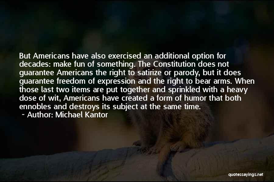 Michael Kantor Quotes: But Americans Have Also Exercised An Additional Option For Decades: Make Fun Of Something. The Constitution Does Not Guarantee Americans