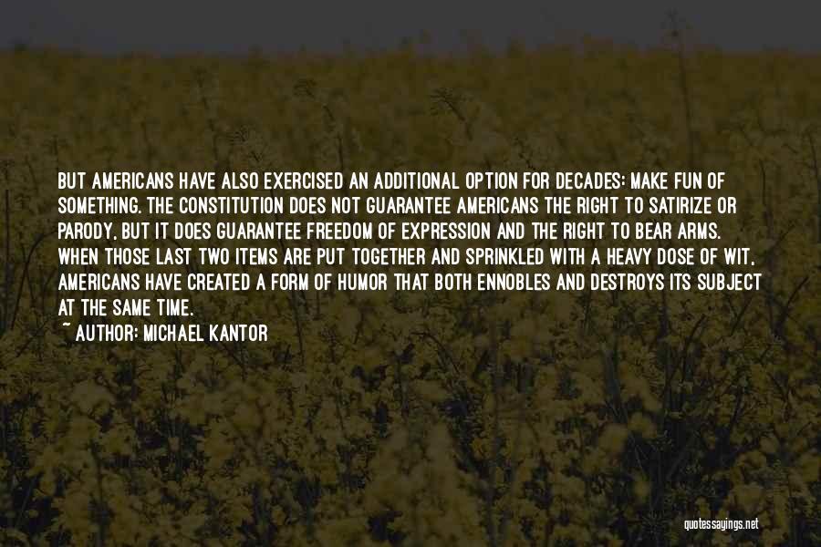 Michael Kantor Quotes: But Americans Have Also Exercised An Additional Option For Decades: Make Fun Of Something. The Constitution Does Not Guarantee Americans