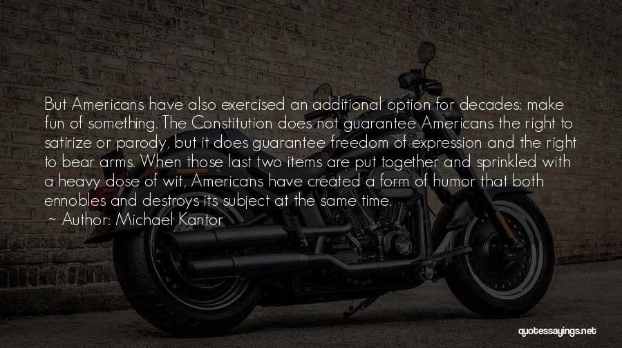 Michael Kantor Quotes: But Americans Have Also Exercised An Additional Option For Decades: Make Fun Of Something. The Constitution Does Not Guarantee Americans