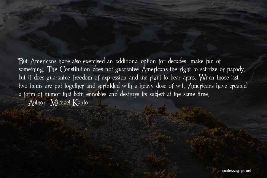 Michael Kantor Quotes: But Americans Have Also Exercised An Additional Option For Decades: Make Fun Of Something. The Constitution Does Not Guarantee Americans