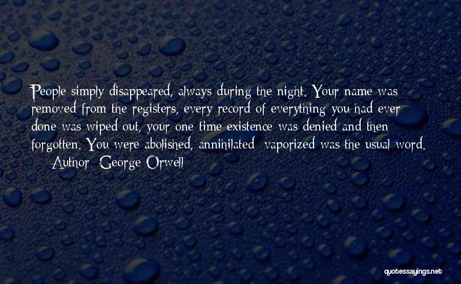 George Orwell Quotes: People Simply Disappeared, Always During The Night. Your Name Was Removed From The Registers, Every Record Of Everything You Had