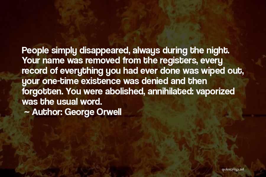 George Orwell Quotes: People Simply Disappeared, Always During The Night. Your Name Was Removed From The Registers, Every Record Of Everything You Had