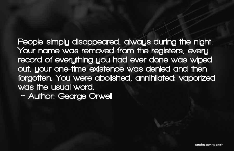 George Orwell Quotes: People Simply Disappeared, Always During The Night. Your Name Was Removed From The Registers, Every Record Of Everything You Had
