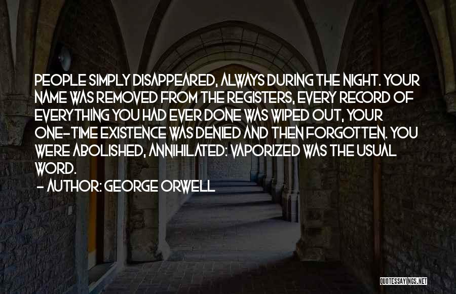 George Orwell Quotes: People Simply Disappeared, Always During The Night. Your Name Was Removed From The Registers, Every Record Of Everything You Had