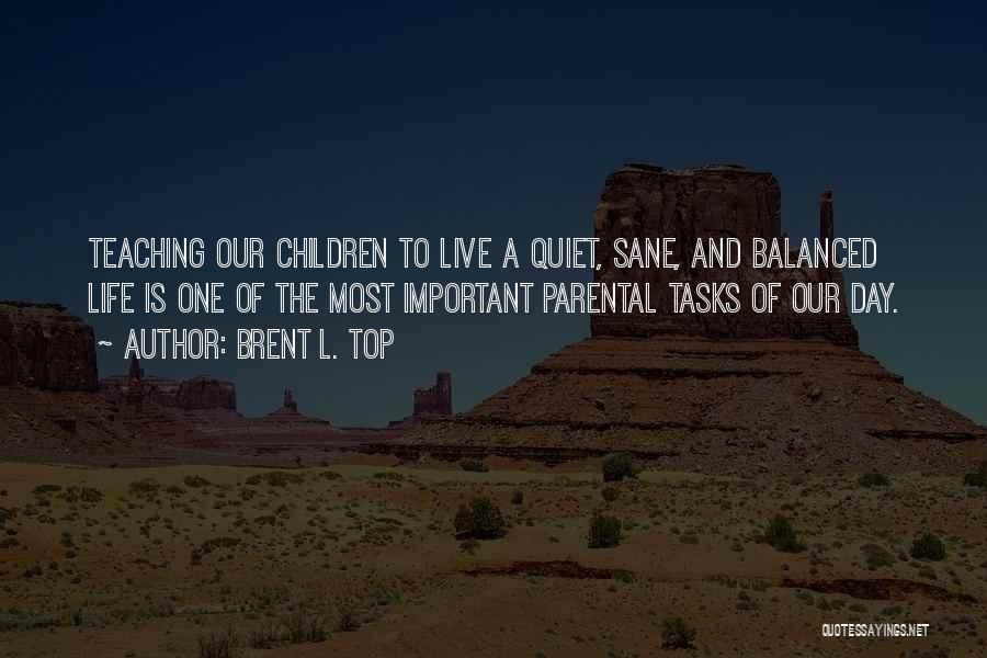 Brent L. Top Quotes: Teaching Our Children To Live A Quiet, Sane, And Balanced Life Is One Of The Most Important Parental Tasks Of