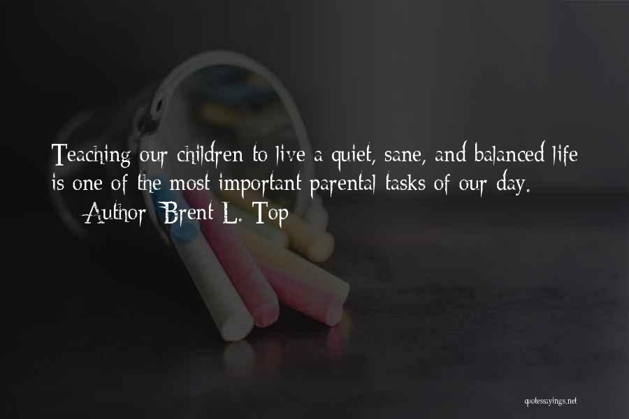 Brent L. Top Quotes: Teaching Our Children To Live A Quiet, Sane, And Balanced Life Is One Of The Most Important Parental Tasks Of
