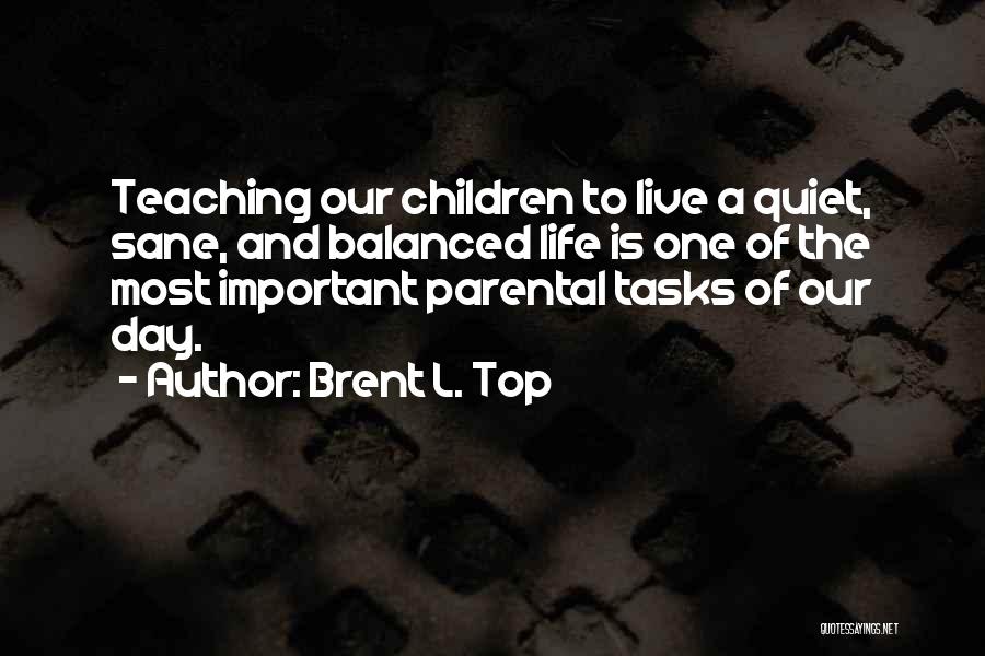 Brent L. Top Quotes: Teaching Our Children To Live A Quiet, Sane, And Balanced Life Is One Of The Most Important Parental Tasks Of