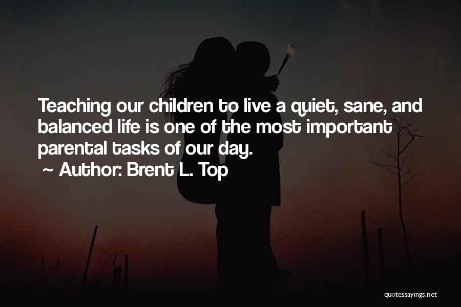 Brent L. Top Quotes: Teaching Our Children To Live A Quiet, Sane, And Balanced Life Is One Of The Most Important Parental Tasks Of