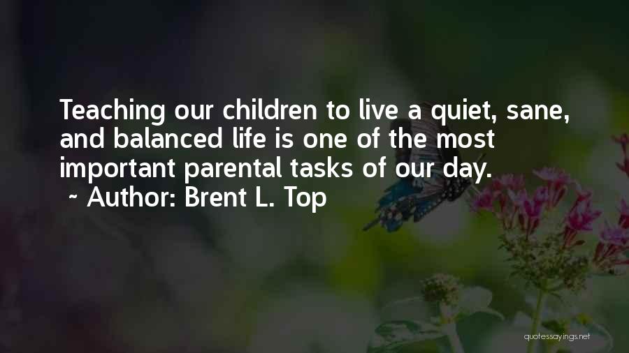 Brent L. Top Quotes: Teaching Our Children To Live A Quiet, Sane, And Balanced Life Is One Of The Most Important Parental Tasks Of