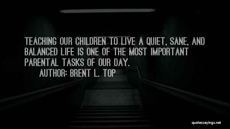 Brent L. Top Quotes: Teaching Our Children To Live A Quiet, Sane, And Balanced Life Is One Of The Most Important Parental Tasks Of