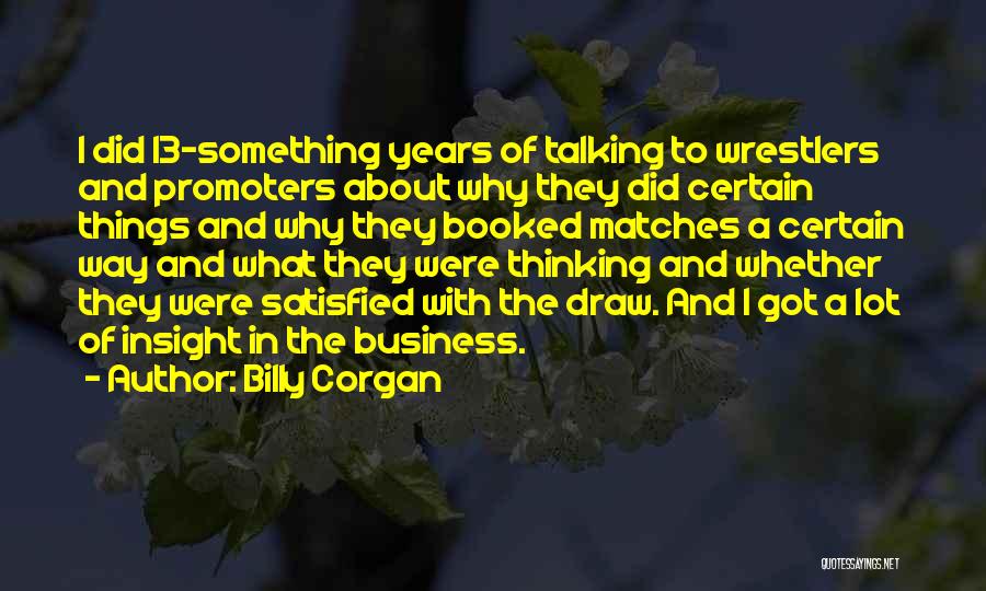 Billy Corgan Quotes: I Did 13-something Years Of Talking To Wrestlers And Promoters About Why They Did Certain Things And Why They Booked