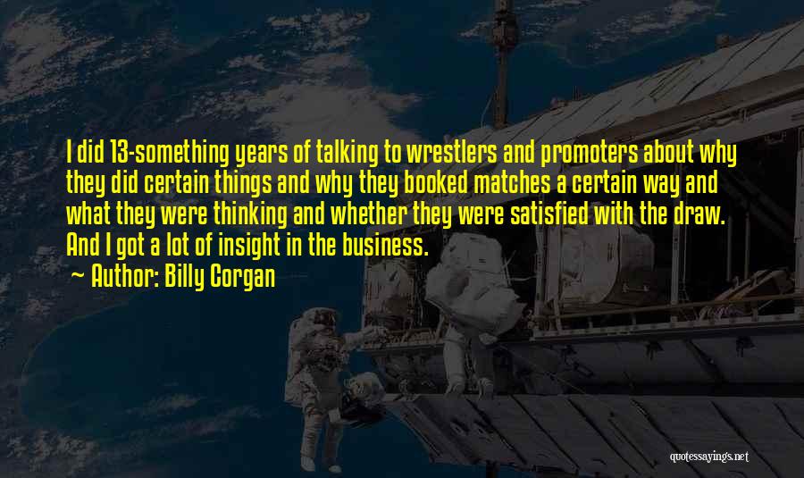 Billy Corgan Quotes: I Did 13-something Years Of Talking To Wrestlers And Promoters About Why They Did Certain Things And Why They Booked